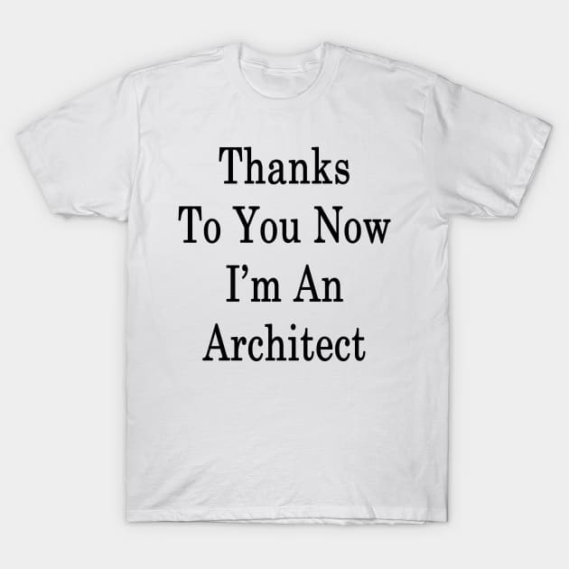 Thanks To You Now I'm An Architect T-Shirt by supernova23